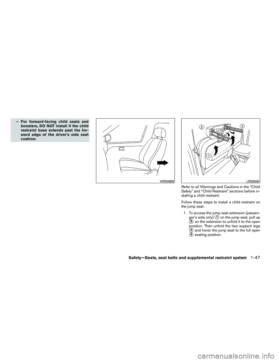 NISSAN FRONTIER 2012  Owner´s Manual – For forward-facing child seats andboosters, DO NOT install if the child
restraint base extends past the for-
ward edge of the driver’s side seat
cushion.
Refer to all Warnings and Cautions in th