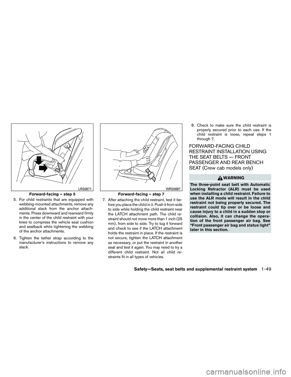 NISSAN FRONTIER 2012  Owner´s Manual 5. For child restraints that are equipped withwebbing-mounted attachments, remove any
additional slack from the anchor attach-
ments. Press downward and rearward firmly
in the center of the child rest