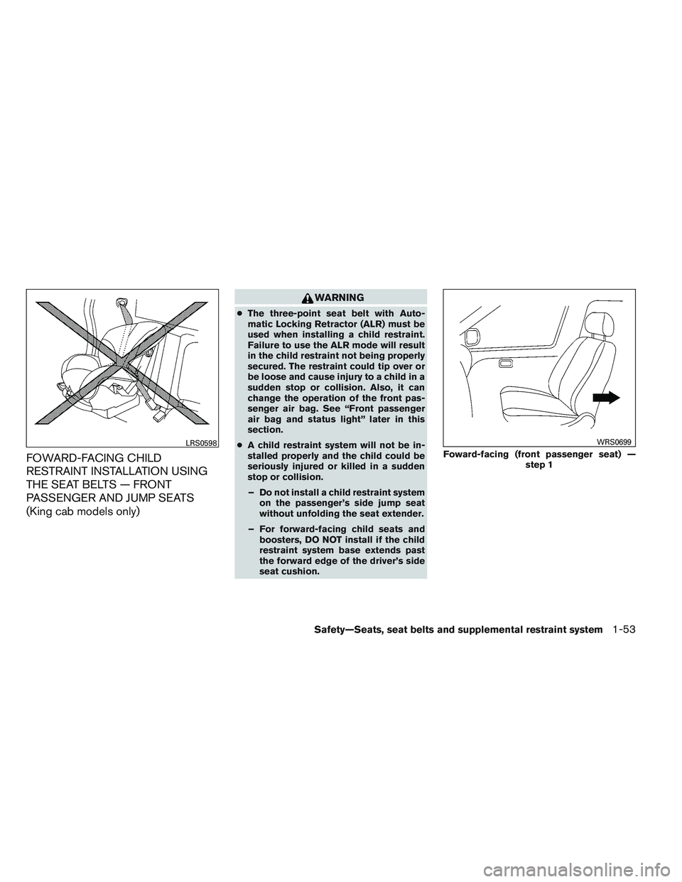 NISSAN FRONTIER 2012 Owner´s Manual FOWARD-FACING CHILD
RESTRAINT INSTALLATION USING
THE SEAT BELTS — FRONT
PASSENGER AND JUMP SEATS
(King cab models only)
WARNING
●The three-point seat belt with Auto-
matic Locking Retractor (ALR) NISSAN FRONTIER 2012 Owner´s Manual FOWARD-FACING CHILD
RESTRAINT INSTALLATION USING
THE SEAT BELTS — FRONT
PASSENGER AND JUMP SEATS
(King cab models only)
WARNING
●The three-point seat belt with Auto-
matic Locking Retractor (ALR)