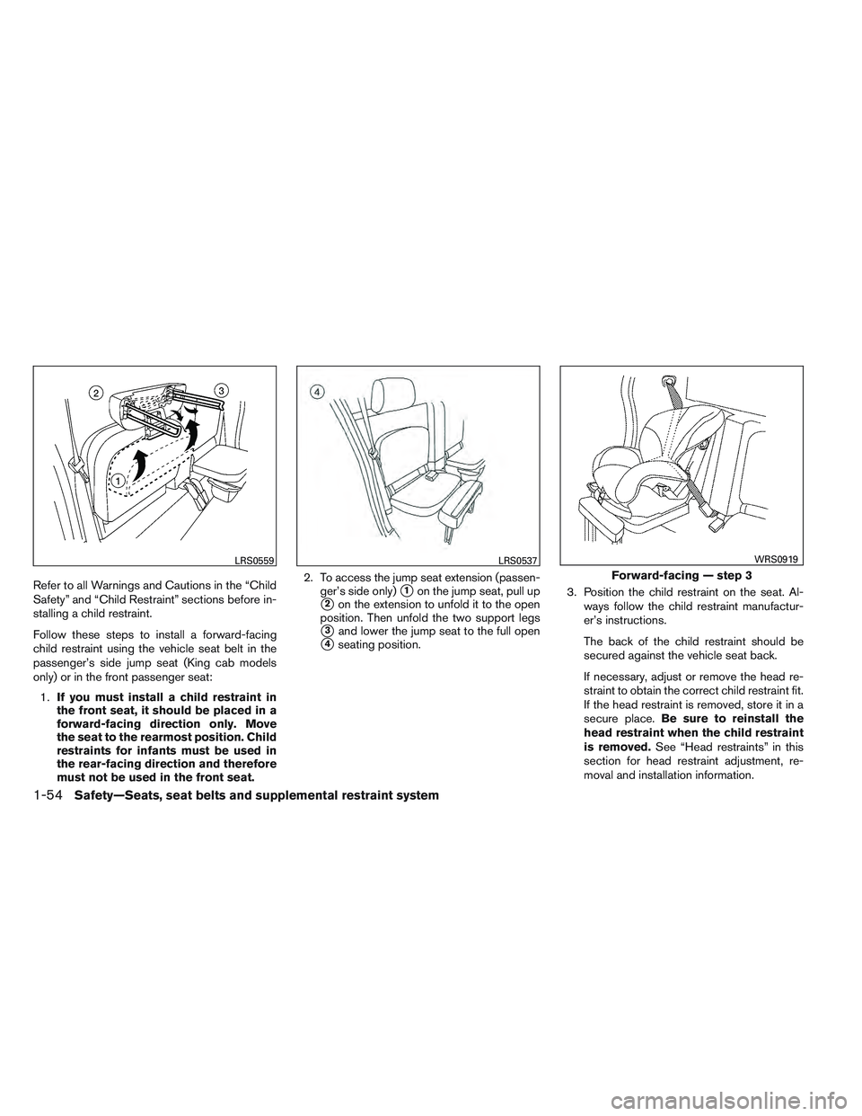NISSAN FRONTIER 2012 Owner´s Manual Refer to all Warnings and Cautions in the “Child
Safety” and “Child Restraint” sections before in-
stalling a child restraint.
Follow these steps to install a forward-facing
child restraint us NISSAN FRONTIER 2012 Owner´s Manual Refer to all Warnings and Cautions in the “Child
Safety” and “Child Restraint” sections before in-
stalling a child restraint.
Follow these steps to install a forward-facing
child restraint us