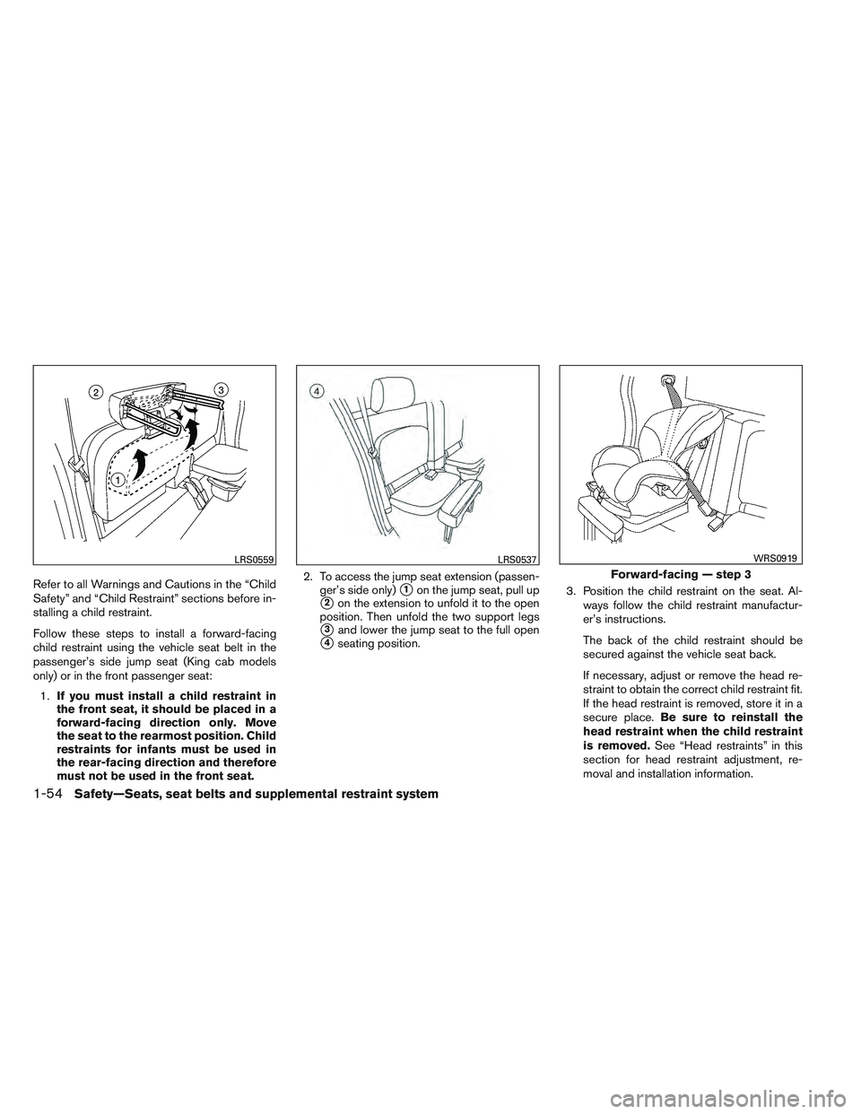 NISSAN FRONTIER 2012  Owner´s Manual Refer to all Warnings and Cautions in the “Child
Safety” and “Child Restraint” sections before in-
stalling a child restraint.
Follow these steps to install a forward-facing
child restraint us