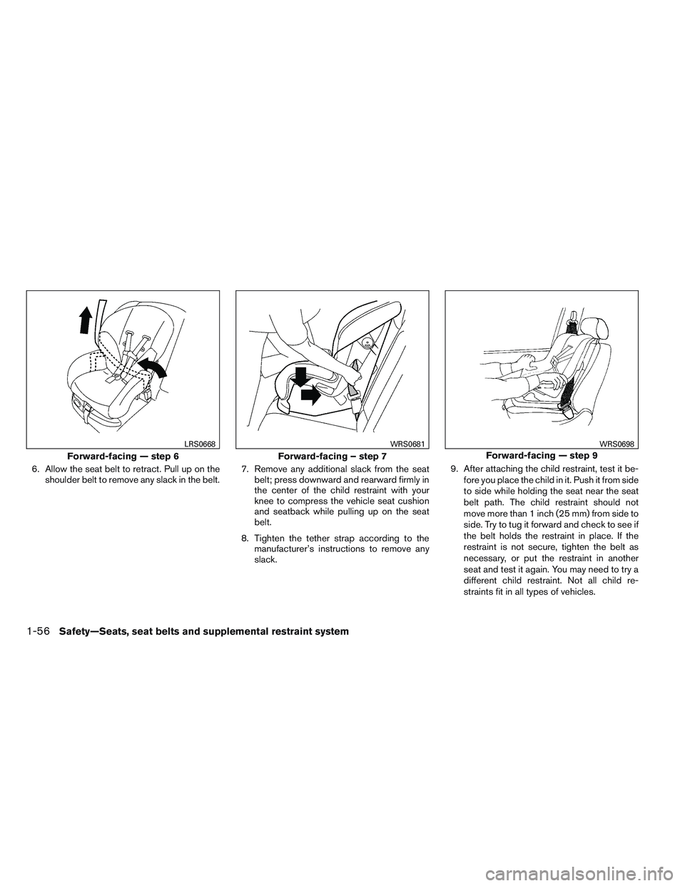 NISSAN FRONTIER 2012  Owner´s Manual 6. Allow the seat belt to retract. Pull up on theshoulder belt to remove any slack in the belt. 7. Remove any additional slack from the seat
belt; press downward and rearward firmly in
the center of t