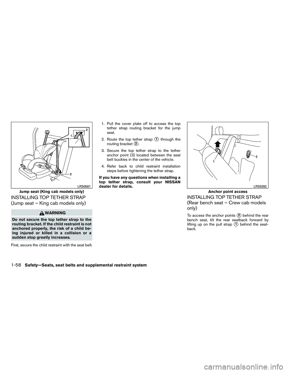 NISSAN FRONTIER 2012  Owner´s Manual INSTALLING TOP TETHER STRAP
(Jump seat – King cab models only)
WARNING
Do not secure the top tether strap to the
routing bracket. If the child restraint is not
anchored properly, the risk of a child