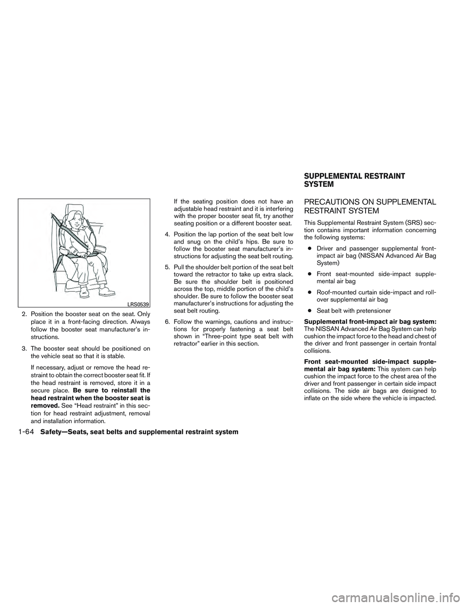 NISSAN FRONTIER 2012 Owner´s Manual 2. Position the booster seat on the seat. Onlyplace it in a front-facing direction. Always
follow the booster seat manufacturer’s in-
structions.
3. The booster seat should be positioned on the vehi NISSAN FRONTIER 2012 Owner´s Manual 2. Position the booster seat on the seat. Onlyplace it in a front-facing direction. Always
follow the booster seat manufacturer’s in-
structions.
3. The booster seat should be positioned on the vehi