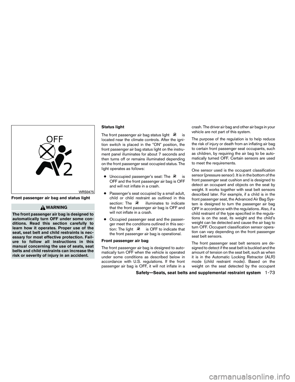 NISSAN FRONTIER 2012  Owner´s Manual Front passenger air bag and status light
WARNING
The front passenger air bag is designed to
automatically turn OFF under some con-
ditions. Read this section carefully to
learn how it operates. Proper