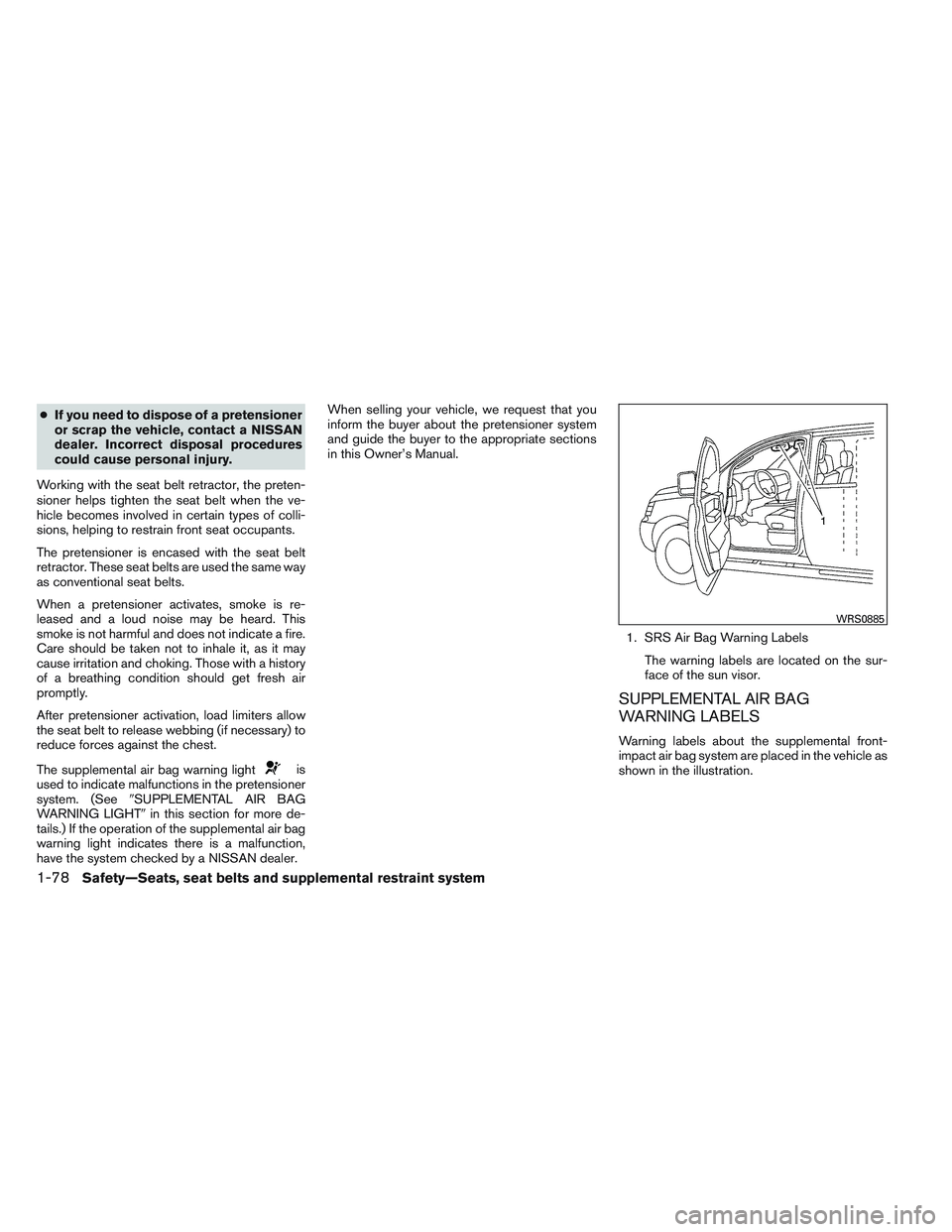 NISSAN FRONTIER 2012  Owner´s Manual ●If you need to dispose of a pretensioner
or scrap the vehicle, contact a NISSAN
dealer. Incorrect disposal procedures
could cause personal injury.
Working with the seat belt retractor, the preten-
