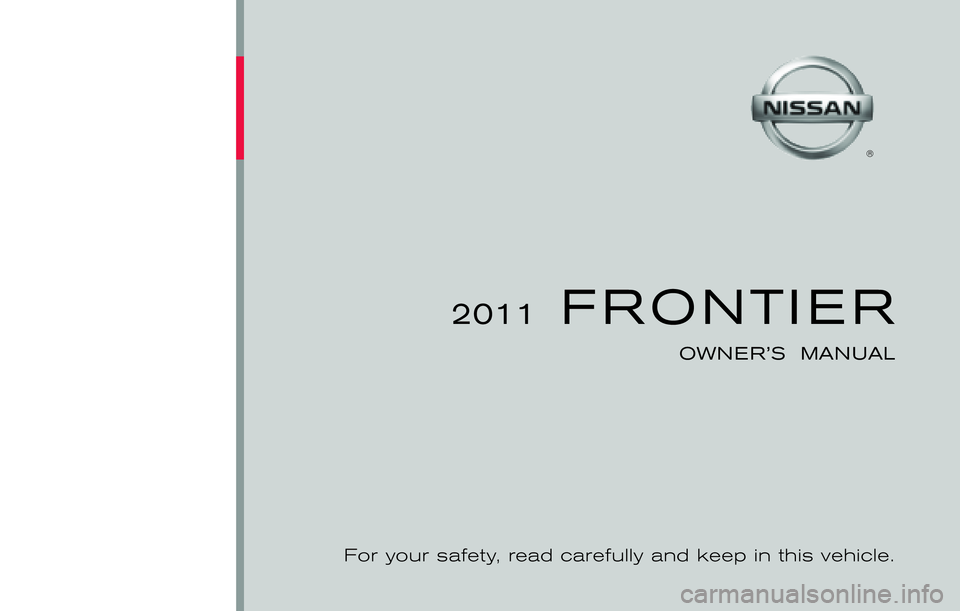 NISSAN FRONTIER 2011  Owner´s Manual ®
2011  FRONTIER
OWNER’S  MANUAL
For your safety, read carefully and keep in this vehicle.
2011 FRONTIER D40-D
Printing : July  2010  (13)
Publication  No.: OM1E 0D40U0
Printed  in  U.S.A.
D40-D 