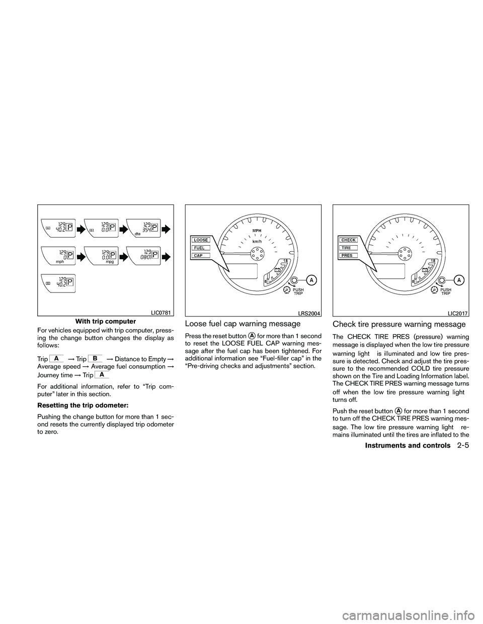 NISSAN FRONTIER 2011 Owner´s Manual For vehicles equipped with trip computer, press-
ing the change button changes the display as
follows:
Trip
→Trip→Distance to Empty →
Average speed →Average fuel consumption →
Journey time NISSAN FRONTIER 2011 Owner´s Manual For vehicles equipped with trip computer, press-
ing the change button changes the display as
follows:
Trip
→Trip→Distance to Empty →
Average speed →Average fuel consumption →
Journey time