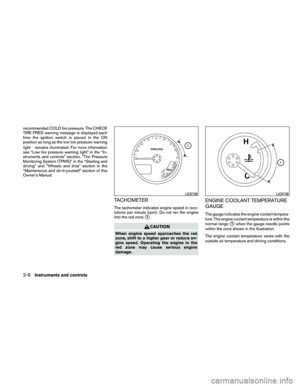 NISSAN FRONTIER 2011  Owner´s Manual recommended COLD tire pressure. The CHECK
TIRE PRES warning message is displayed each
time the ignition switch is placed in the ON
position as long as the low tire pressure warning
light remains illum