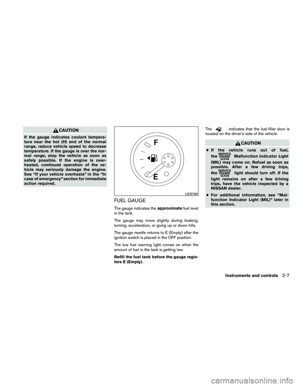 NISSAN FRONTIER 2011  Owner´s Manual CAUTION
If the gauge indicates coolant tempera-
ture near the hot (H) end of the normal
range, reduce vehicle speed to decrease
temperature. If the gauge is over the nor-
mal range, stop the vehicle a