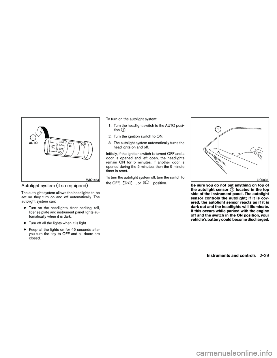 NISSAN FRONTIER 2011  Owner´s Manual Autolight system (if so equipped)
The autolight system allows the headlights to be
set so they turn on and off automatically. The
autolight system can:● Turn on the headlights, front parking, tail,
