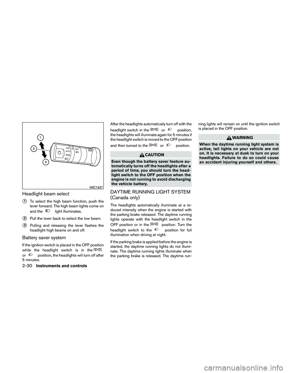 NISSAN FRONTIER 2011  Owner´s Manual Headlight beam select
1To select the high beam function, push the
lever forward. The high beam lights come on
and the
light illuminates.
2Pull the lever back to select the low beam.
3Pulling and re