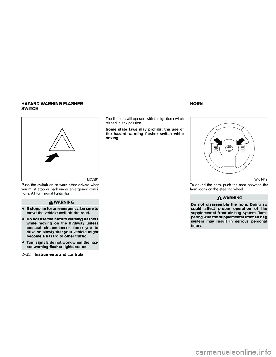 NISSAN FRONTIER 2011  Owner´s Manual Push the switch on to warn other drivers when
you must stop or park under emergency condi-
tions. All turn signal lights flash.
WARNING
●If stopping for an emergency, be sure to
move the vehicle wel