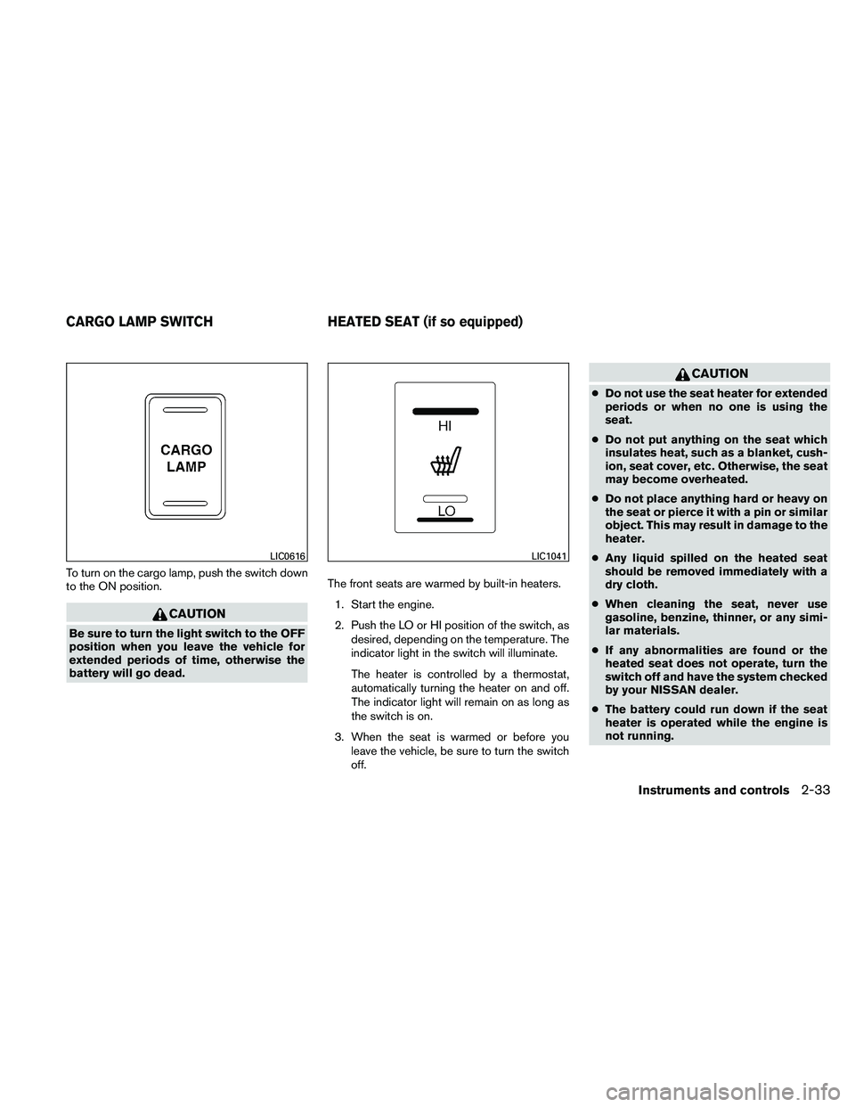 NISSAN FRONTIER 2011  Owner´s Manual To turn on the cargo lamp, push the switch down
to the ON position.
CAUTION
Be sure to turn the light switch to the OFF
position when you leave the vehicle for
extended periods of time, otherwise the
