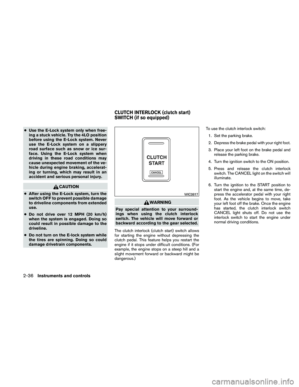 NISSAN FRONTIER 2011  Owner´s Manual ●Use the E-Lock system only when free-
ing a stuck vehicle. Try the 4LO position
before using the E-Lock system. Never
use the E-Lock system on a slippery
road surface such as snow or ice sur-
face.
