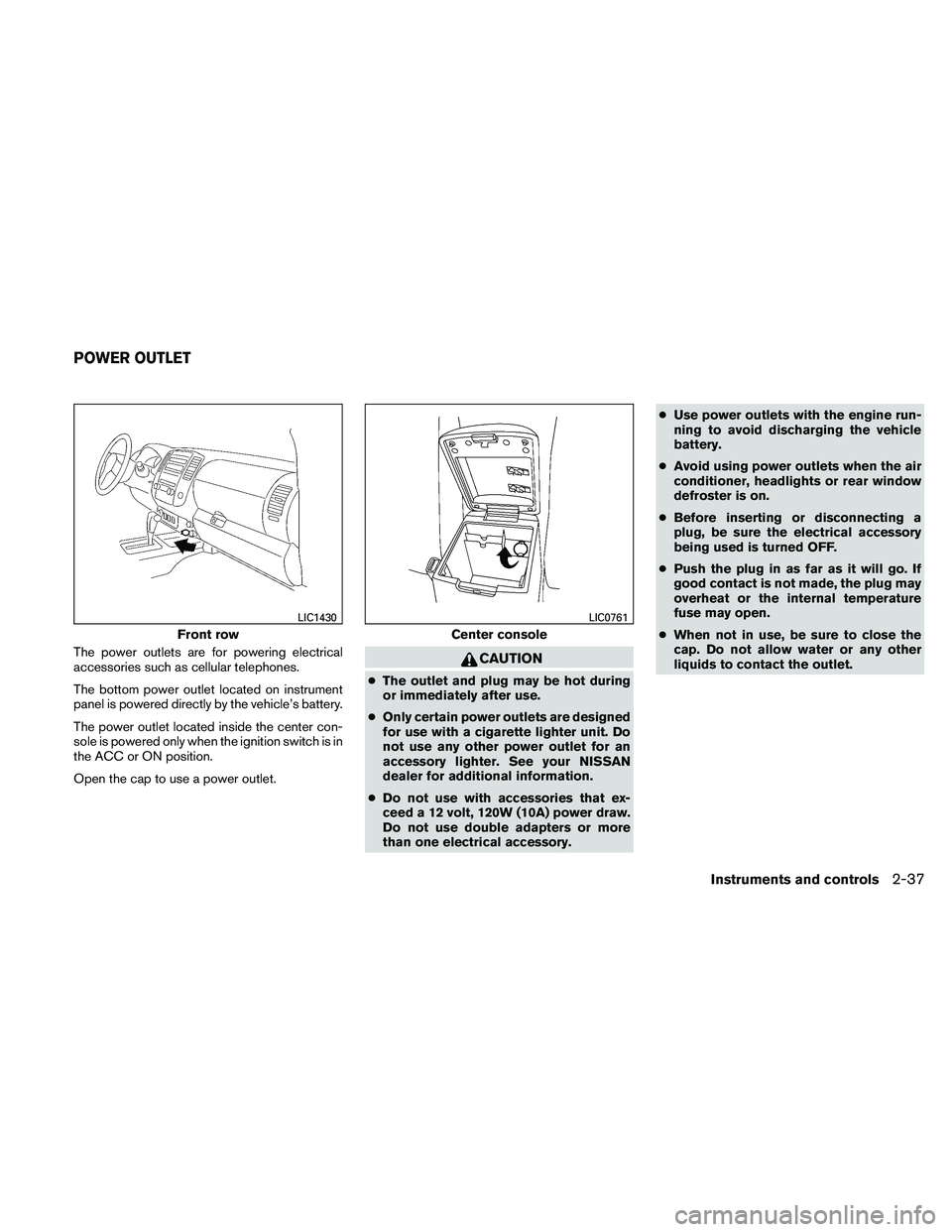 NISSAN FRONTIER 2011  Owner´s Manual The power outlets are for powering electrical
accessories such as cellular telephones.
The bottom power outlet located on instrument
panel is powered directly by the vehicle’s battery.
The power out