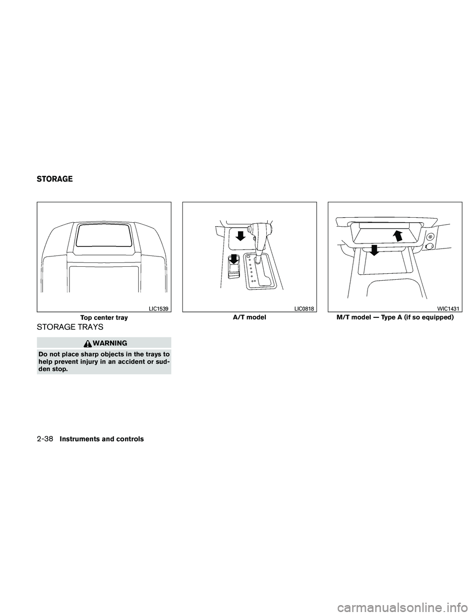 NISSAN FRONTIER 2011  Owner´s Manual STORAGE TRAYS
WARNING
Do not place sharp objects in the trays to
help prevent injury in an accident or sud-
den stop.
Top center tray
LIC1539
A/T model
LIC0818
M/T model — Type A (if so equipped)
WI