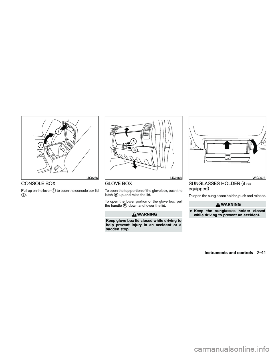 NISSAN FRONTIER 2011  Owner´s Manual CONSOLE BOX
Pull up on the lever1to open the console box lid
2.
GLOVE BOX
To open the top portion of the glove box, push the
latch
Aup and raise the lid.
To open the lower portion of the glove box,