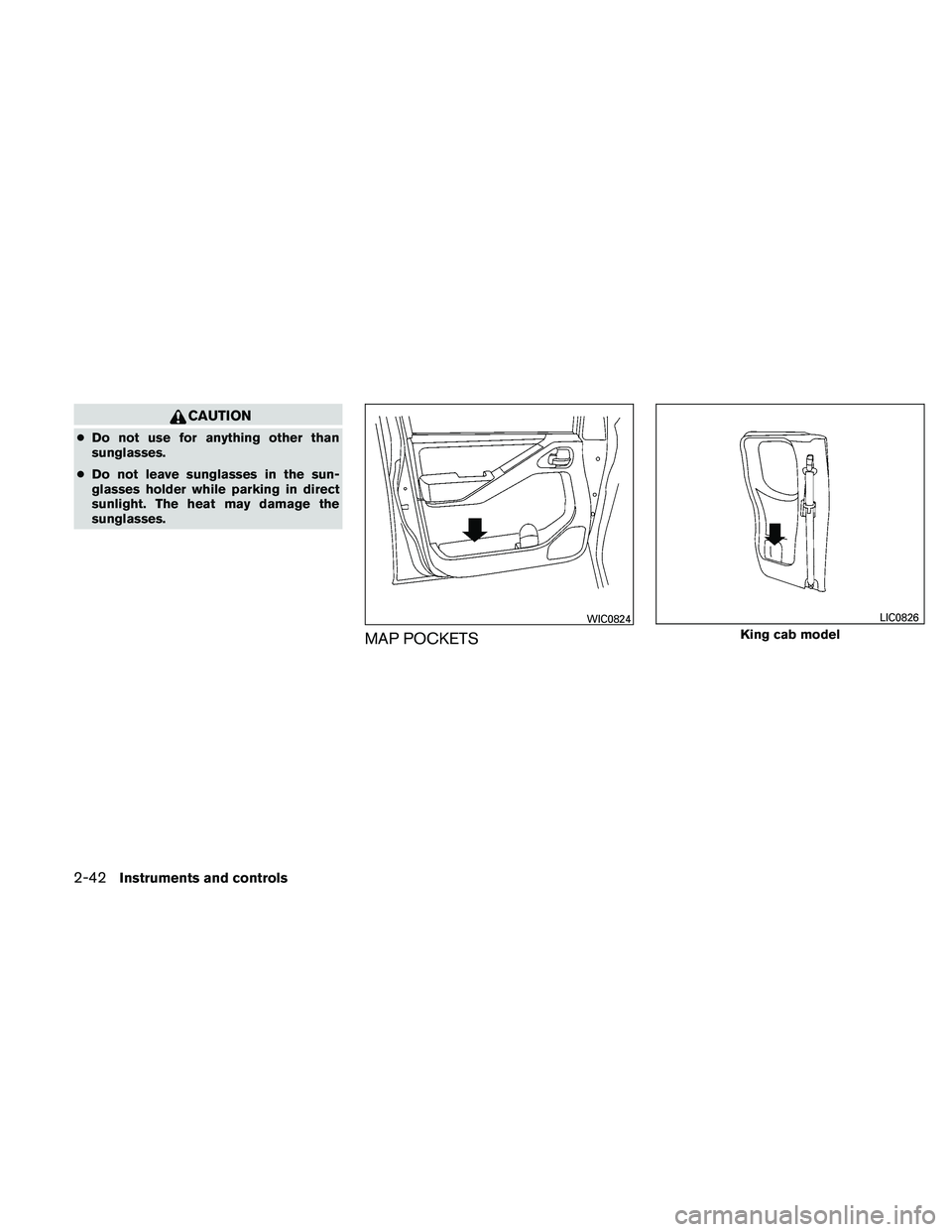 NISSAN FRONTIER 2011  Owner´s Manual CAUTION
●Do not use for anything other than
sunglasses.
● Do not leave sunglasses in the sun-
glasses holder while parking in direct
sunlight. The heat may damage the
sunglasses.
MAP POCKETS
WIC08