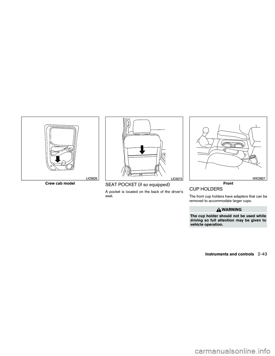 NISSAN FRONTIER 2011  Owner´s Manual SEAT POCKET (if so equipped)
A pocket is located on the back of the driver’s
seat.CUP HOLDERS
The front cup holders have adapters that can be
removed to accommodate larger cups.
WARNING
The cup hold