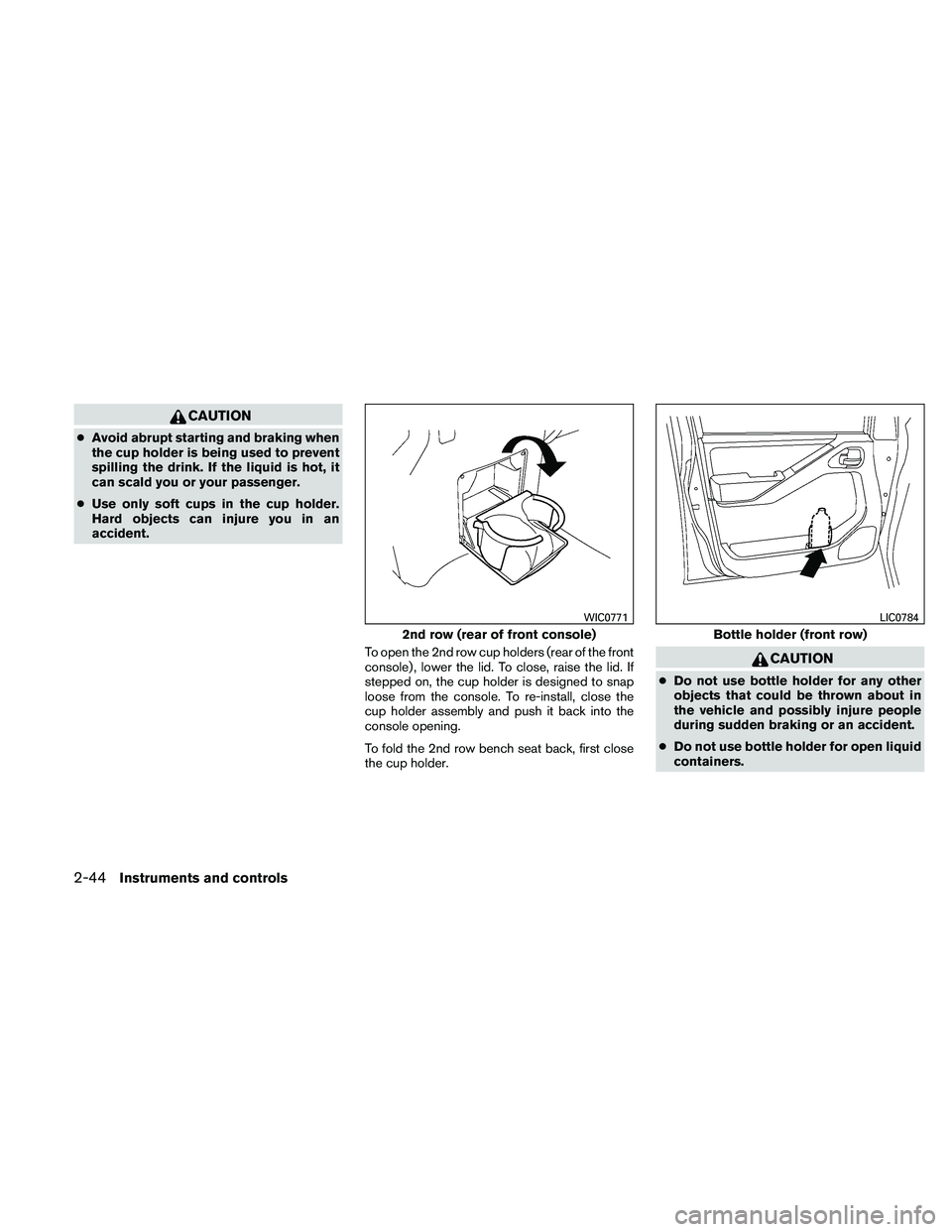 NISSAN FRONTIER 2011  Owner´s Manual CAUTION
●Avoid abrupt starting and braking when
the cup holder is being used to prevent
spilling the drink. If the liquid is hot, it
can scald you or your passenger.
● Use only soft cups in the cu