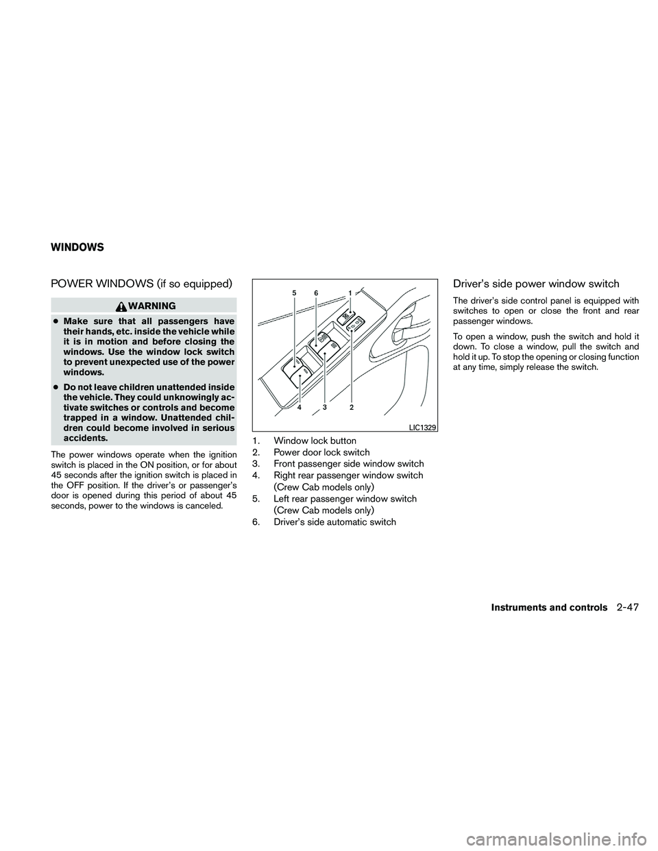 NISSAN FRONTIER 2011  Owner´s Manual POWER WINDOWS (if so equipped)
WARNING
●Make sure that all passengers have
their hands, etc. inside the vehicle while
it is in motion and before closing the
windows. Use the window lock switch
to pr