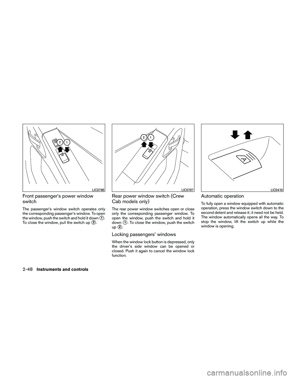 NISSAN FRONTIER 2011  Owner´s Manual Front passenger’s power window
switch
The passenger’s window switch operates only
the corresponding passenger’s window. To open
the window, push the switch and hold it down
1.
To close the wind
