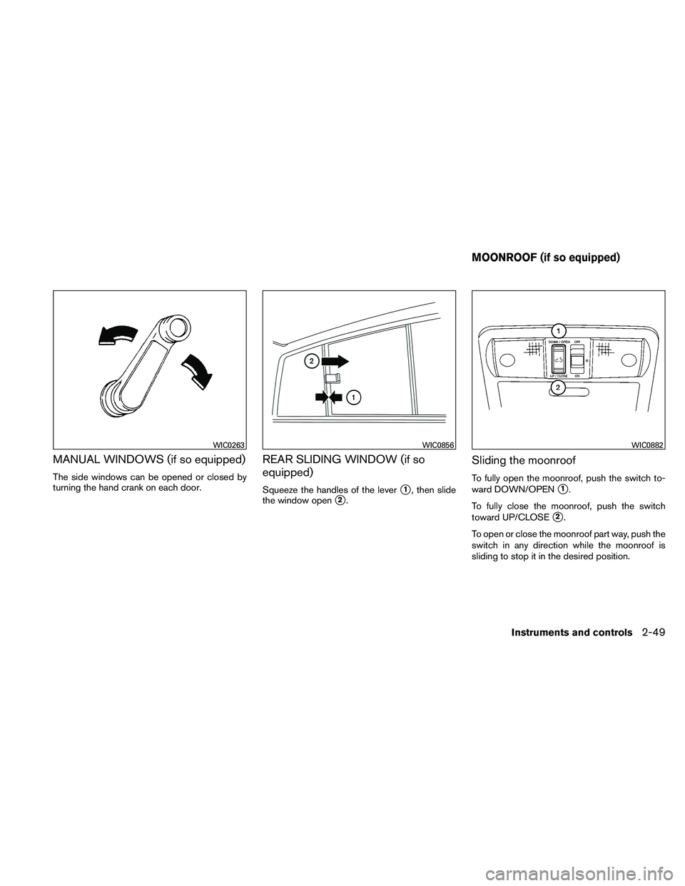 NISSAN FRONTIER 2011  Owner´s Manual MANUAL WINDOWS (if so equipped)
The side windows can be opened or closed by
turning the hand crank on each door.
REAR SLIDING WINDOW (if so
equipped)
Squeeze the handles of the lever1, then slide
the