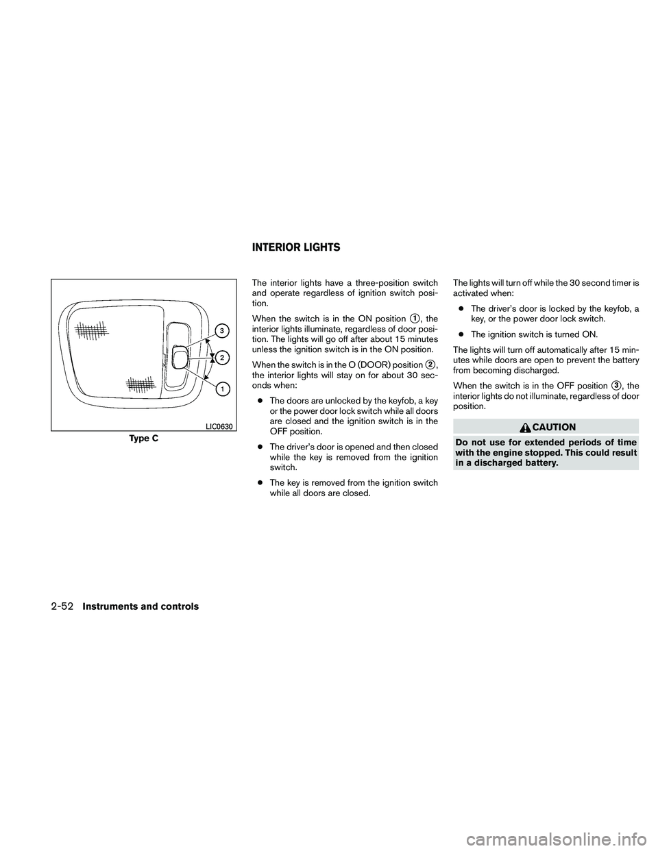 NISSAN FRONTIER 2011  Owner´s Manual The interior lights have a three-position switch
and operate regardless of ignition switch posi-
tion.
When the switch is in the ON position
1, the
interior lights illuminate, regardless of door posi