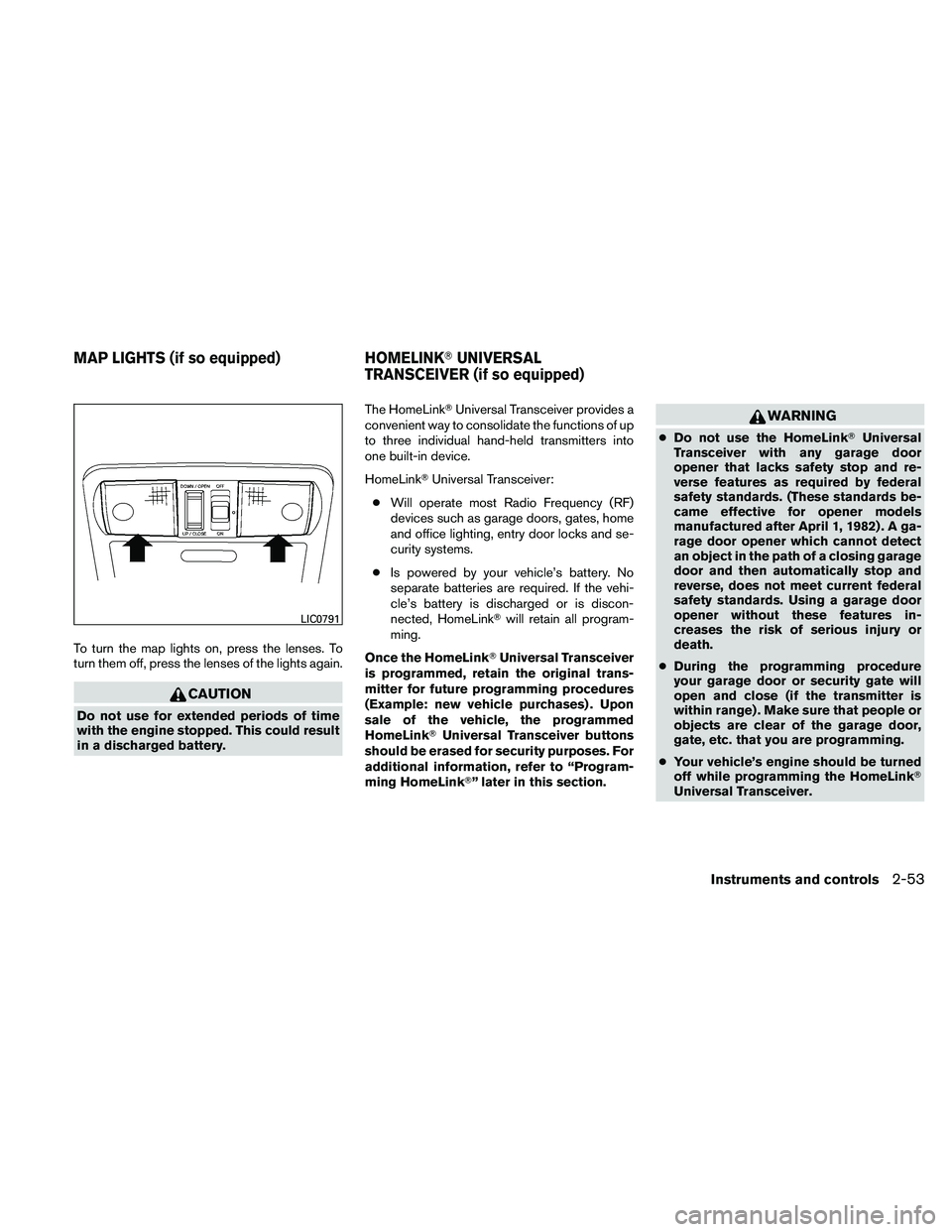 NISSAN FRONTIER 2011  Owner´s Manual To turn the map lights on, press the lenses. To
turn them off, press the lenses of the lights again.
CAUTION
Do not use for extended periods of time
with the engine stopped. This could result
in a dis