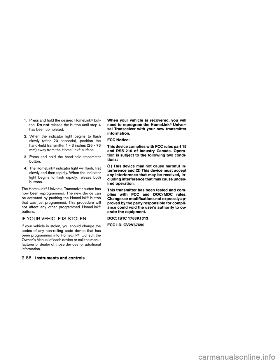 NISSAN FRONTIER 2011  Owner´s Manual 1. Press and hold the desired HomeLinkbut-
ton. Do not release the button until step 4
has been completed.
2. When the indicator light begins to flash slowly (after 20 seconds) , position the
hand-he