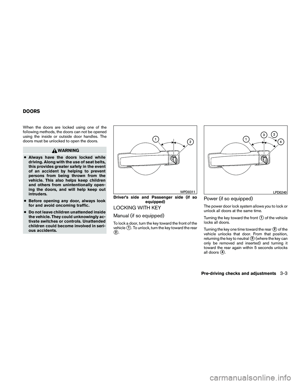 NISSAN FRONTIER 2011  Owner´s Manual When the doors are locked using one of the
following methods, the doors can not be opened
using the inside or outside door handles. The
doors must be unlocked to open the doors.
WARNING
●Always have