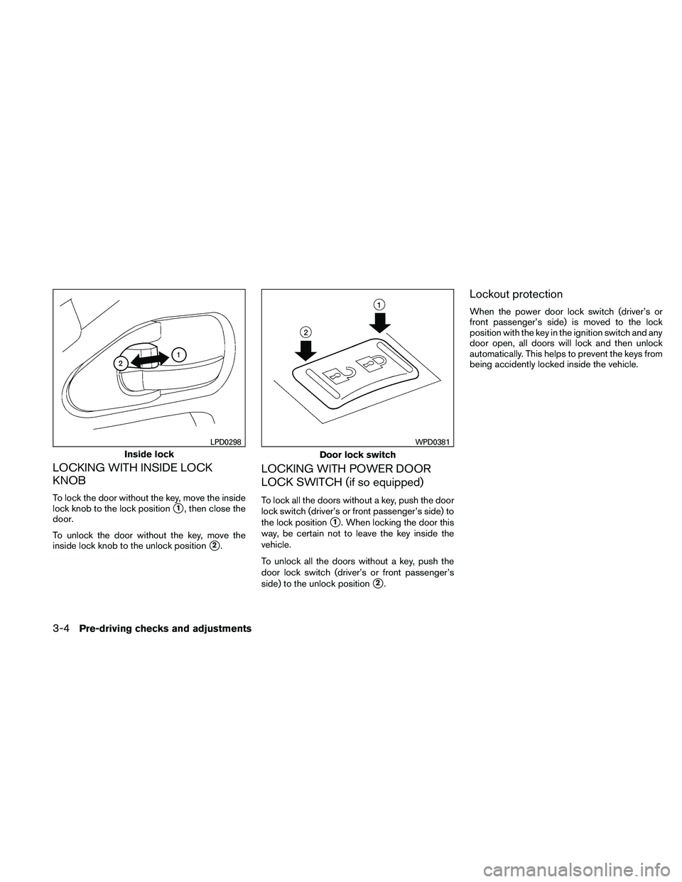 NISSAN FRONTIER 2011  Owner´s Manual LOCKING WITH INSIDE LOCK
KNOB
To lock the door without the key, move the inside
lock knob to the lock position
1, then close the
door.
To unlock the door without the key, move the
inside lock knob to