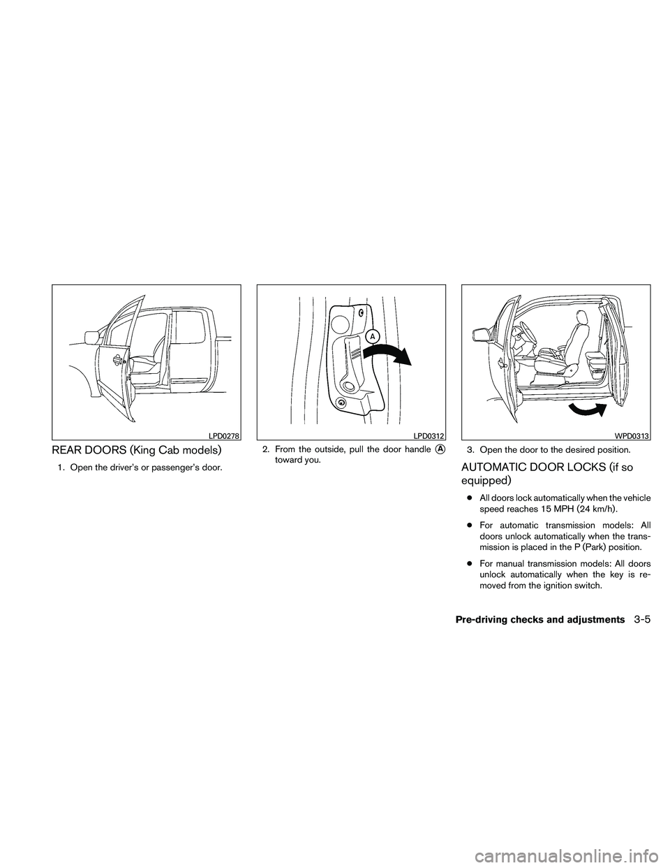 NISSAN FRONTIER 2011  Owner´s Manual REAR DOORS (King Cab models)
1. Open the driver’s or passenger’s door.2. From the outside, pull the door handle
A
toward you.
3. Open the door to the desired position.AUTOMATIC DOOR LOCKS (if so
