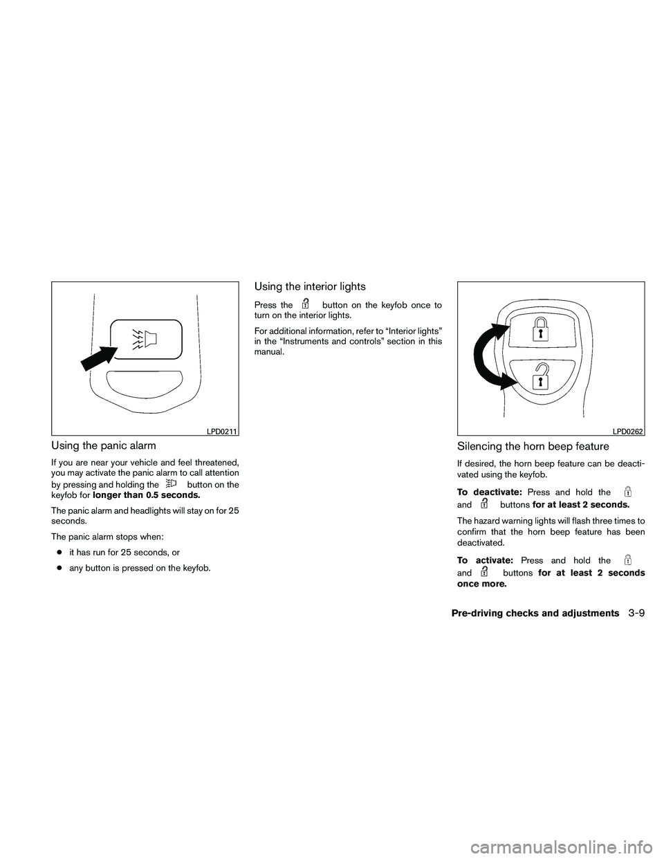 NISSAN FRONTIER 2011  Owner´s Manual Using the panic alarm
If you are near your vehicle and feel threatened,
you may activate the panic alarm to call attention
by pressing and holding the
button on the
keyfob for longer than 0.5 seconds.