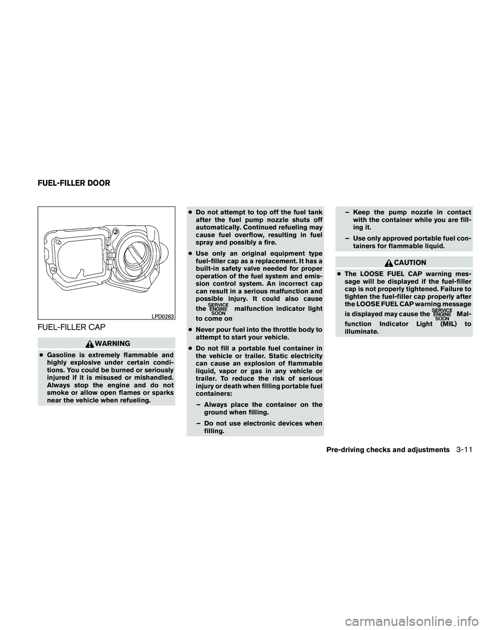 NISSAN FRONTIER 2011  Owner´s Manual FUEL-FILLER CAP
WARNING
●Gasoline is extremely flammable and
highly explosive under certain condi-
tions. You could be burned or seriously
injured if it is misused or mishandled.
Always stop the eng