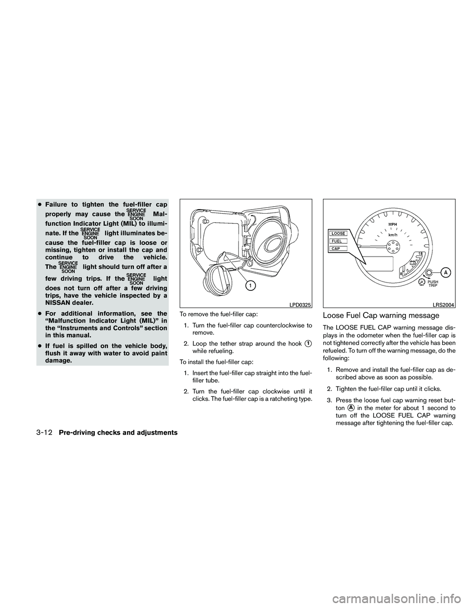 NISSAN FRONTIER 2011  Owner´s Manual ●Failure to tighten the fuel-filler cap
properly may cause the
Mal-
function Indicator Light (MIL) to illumi-
nate. If the
light illuminates be-
cause the fuel-filler cap is loose or
missing, tighte