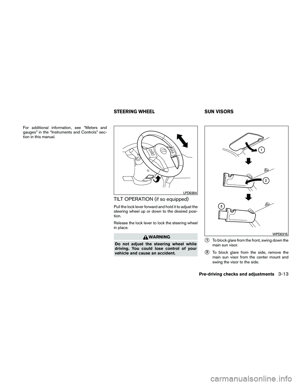 NISSAN FRONTIER 2011  Owner´s Manual For additional information, see “Meters and
gauges” in the “Instruments and Controls” sec-
tion in this manual.
TILT OPERATION (if so equipped)
Pull the lock lever forward and hold it to adjus