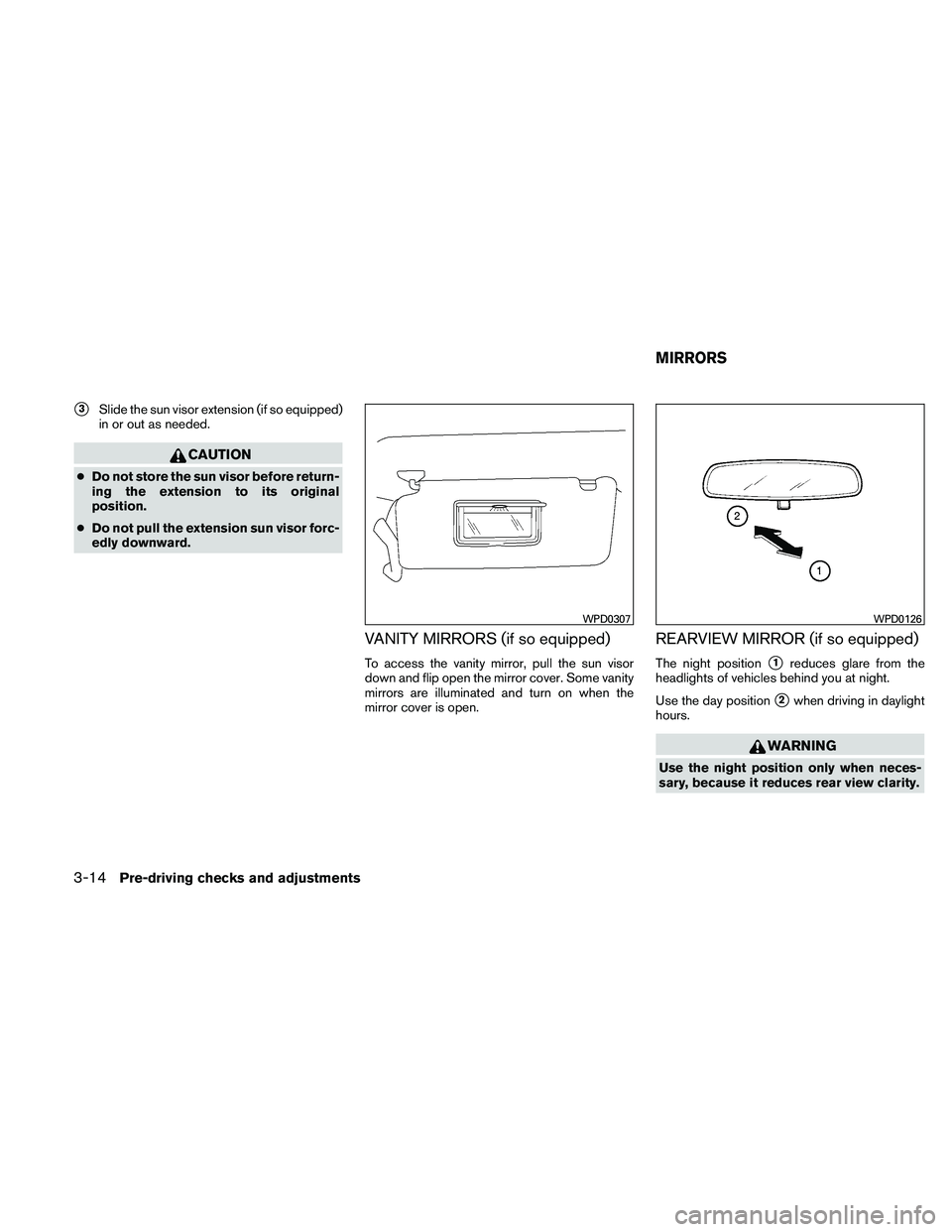 NISSAN FRONTIER 2011  Owner´s Manual 3Slide the sun visor extension (if so equipped)
in or out as needed.
CAUTION
● Do not store the sun visor before return-
ing the extension to its original
position.
● Do not pull the extension su