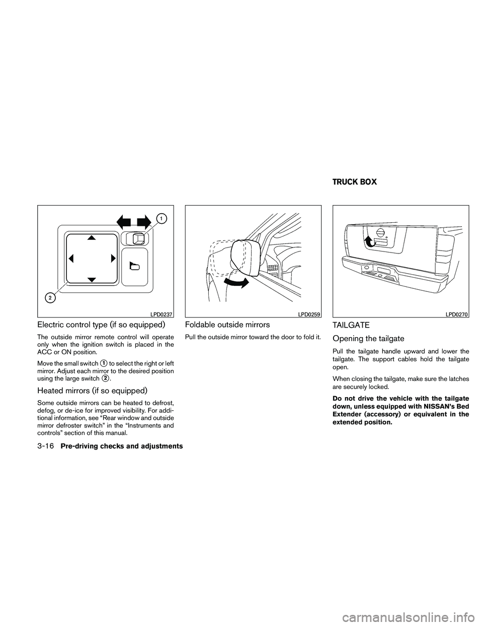 NISSAN FRONTIER 2011  Owner´s Manual Electric control type (if so equipped)
The outside mirror remote control will operate
only when the ignition switch is placed in the
ACC or ON position.
Move the small switch
1to select the right or 