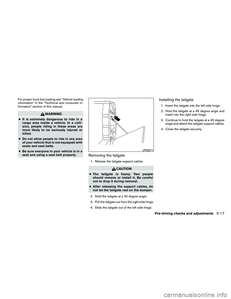 NISSAN FRONTIER 2011  Owner´s Manual For proper truck box loading see “Vehicle loading
information” in the “Technical and consumer in-
formation” section of this manual.
WARNING
●It is extremely dangerous to ride in a
cargo are