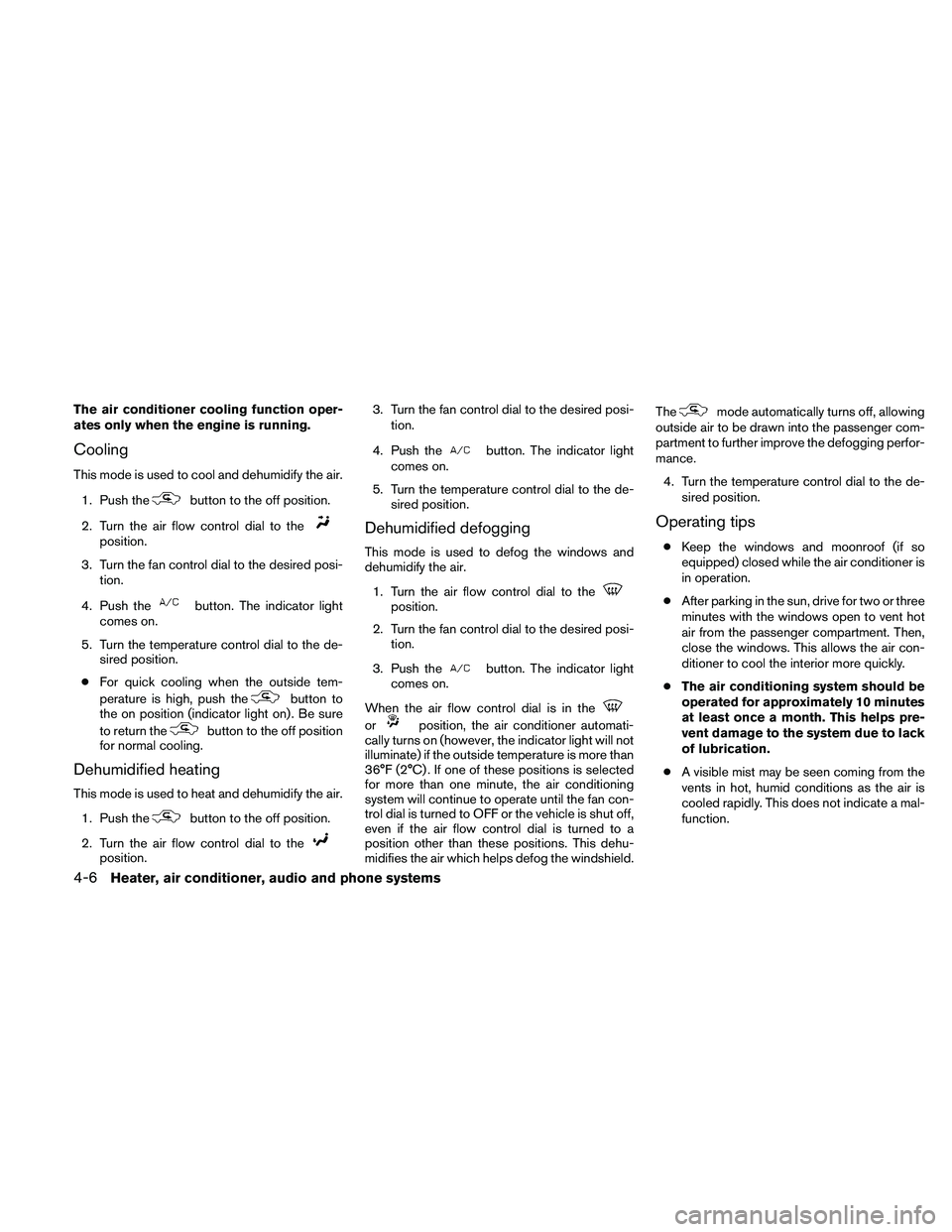 NISSAN FRONTIER 2011  Owner´s Manual The air conditioner cooling function oper-
ates only when the engine is running.
Cooling
This mode is used to cool and dehumidify the air.1. Push the
button to the off position.
2. Turn the air flow c