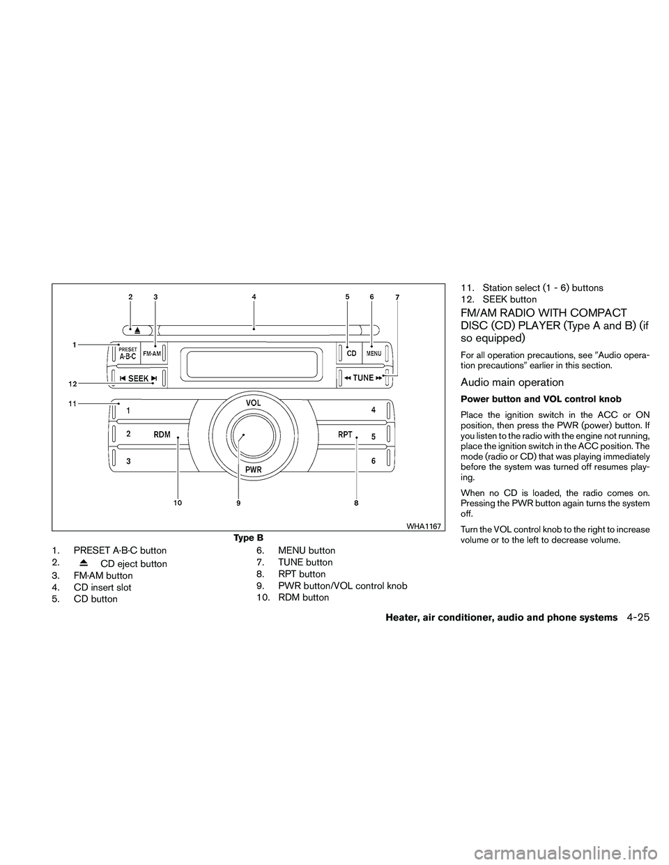 NISSAN FRONTIER 2011 Owner´s Manual 1. PRESET A·B·C button
2.
CD eject button
3. FM·AM button
4. CD insert slot
5. CD button 6. MENU button
7. TUNE button
8. RPT button
9. PWR button/VOL control knob
10. RDM button11. Station select NISSAN FRONTIER 2011 Owner´s Manual 1. PRESET A·B·C button
2.
CD eject button
3. FM·AM button
4. CD insert slot
5. CD button 6. MENU button
7. TUNE button
8. RPT button
9. PWR button/VOL control knob
10. RDM button11. Station select