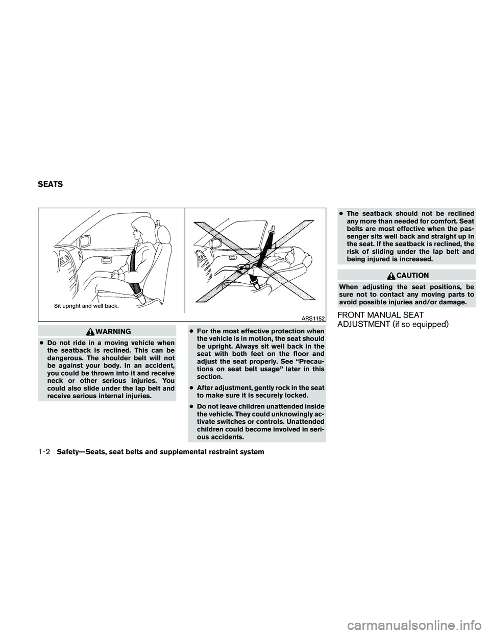 NISSAN FRONTIER 2011  Owner´s Manual WARNING
●Do not ride in a moving vehicle when
the seatback is reclined. This can be
dangerous. The shoulder belt will not
be against your body. In an accident,
you could be thrown into it and receiv