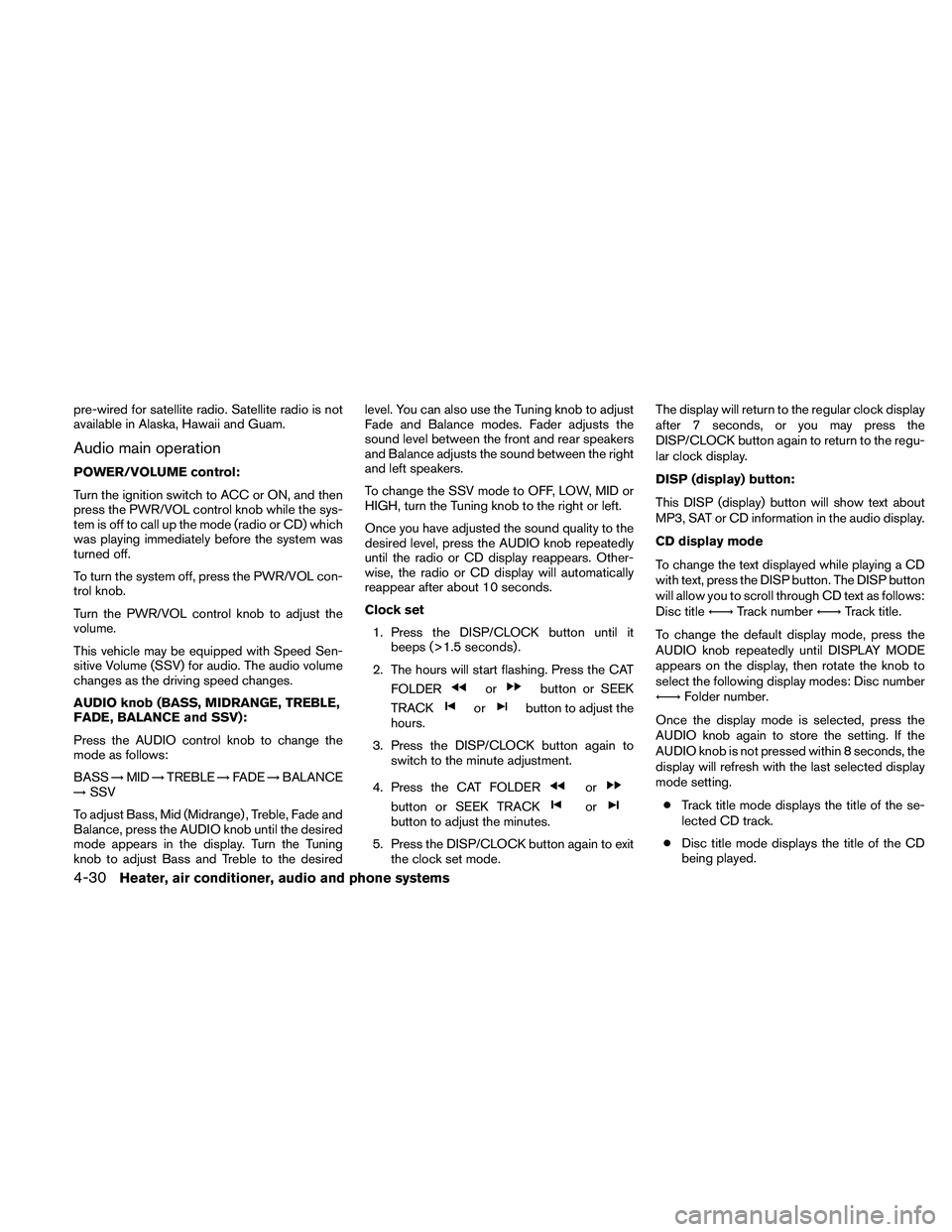 NISSAN FRONTIER 2011  Owner´s Manual pre-wired for satellite radio. Satellite radio is not
available in Alaska, Hawaii and Guam.
Audio main operation
POWER/VOLUME control:
Turn the ignition switch to ACC or ON, and then
press the PWR/VOL