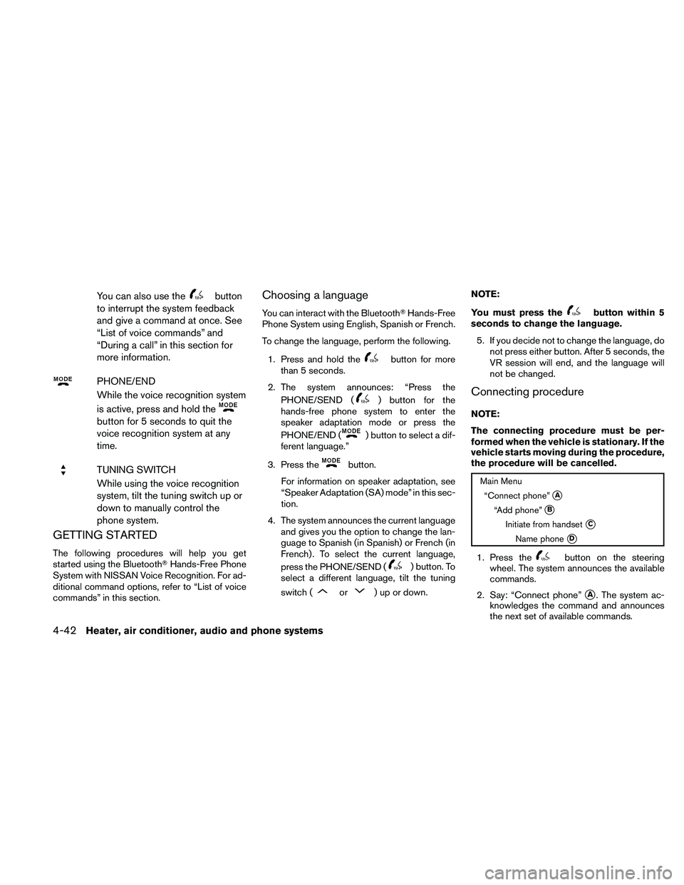 NISSAN FRONTIER 2011  Owner´s Manual You can also use thebutton
to interrupt the system feedback
and give a command at once. See
“List of voice commands” and
“During a call” in this section for
more information.
PHONE/END
While t