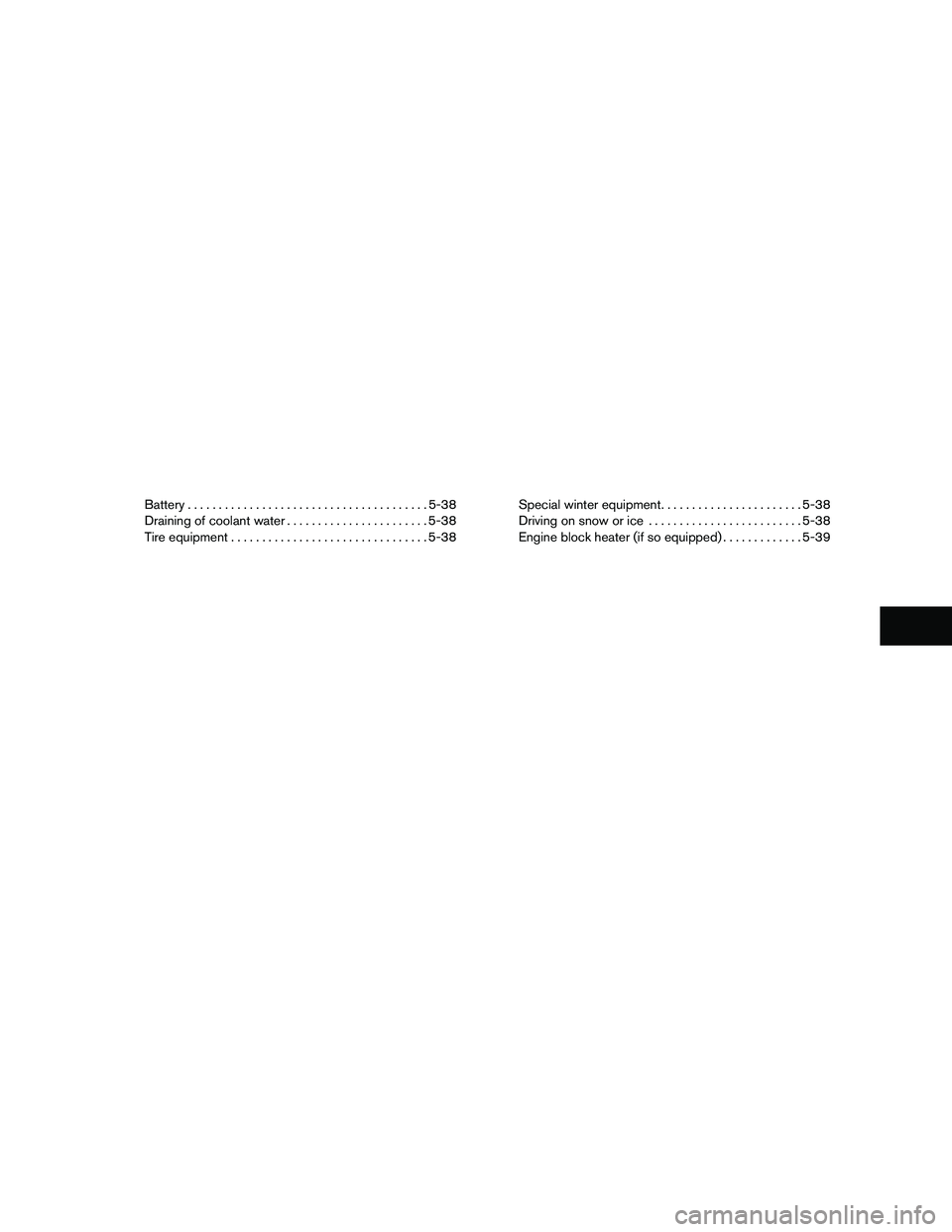 NISSAN FRONTIER 2011  Owner´s Manual Battery....................................... 5-38
Draining of coolant water .......................5-38
Tire equipment ................................ 5-38Special winter equipment
.................