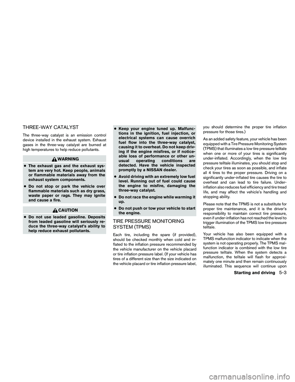 NISSAN FRONTIER 2011  Owner´s Manual THREE-WAY CATALYST
The three-way catalyst is an emission control
device installed in the exhaust system. Exhaust
gases in the three-way catalyst are burned at
high temperatures to help reduce pollutan