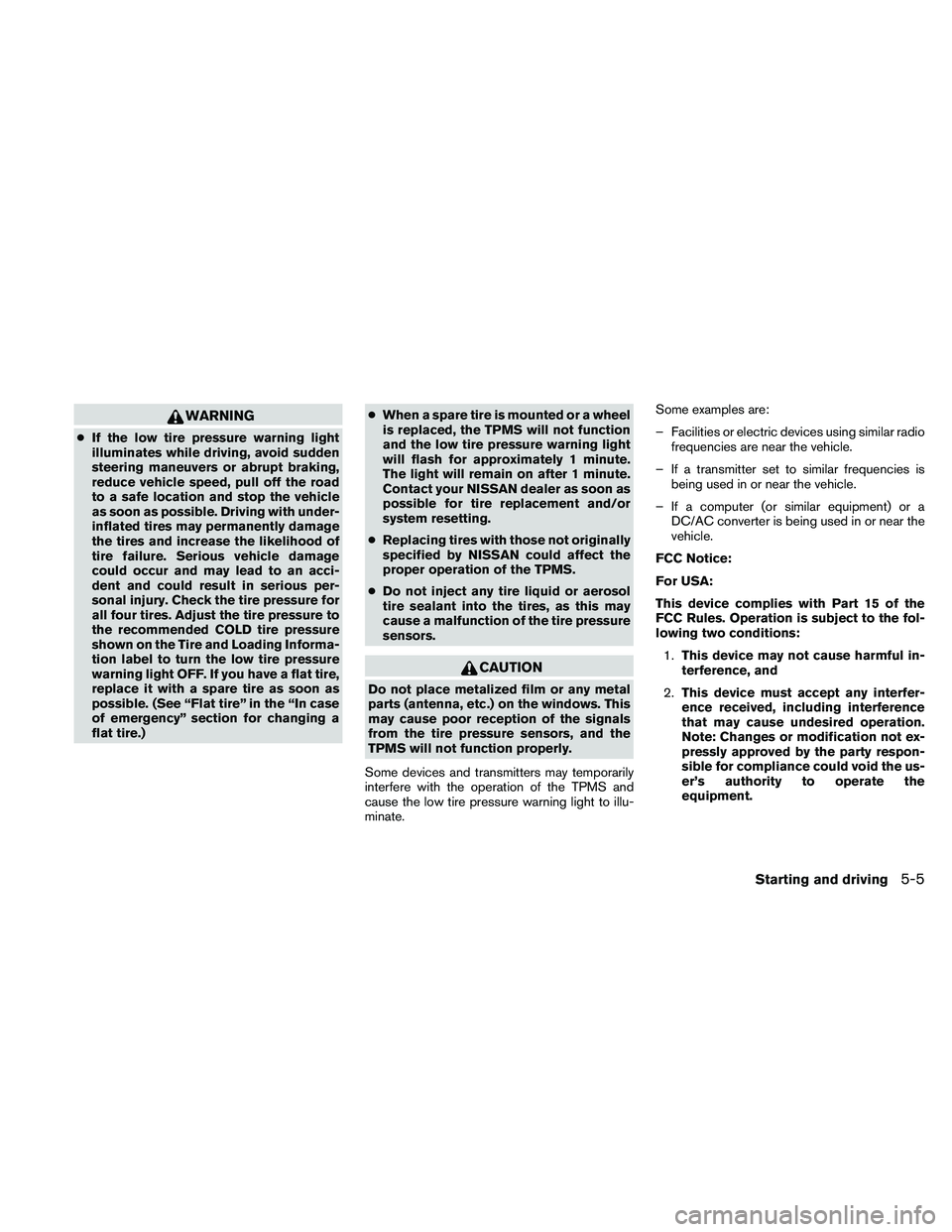 NISSAN FRONTIER 2011  Owner´s Manual WARNING
●If the low tire pressure warning light
illuminates while driving, avoid sudden
steering maneuvers or abrupt braking,
reduce vehicle speed, pull off the road
to a safe location and stop the 