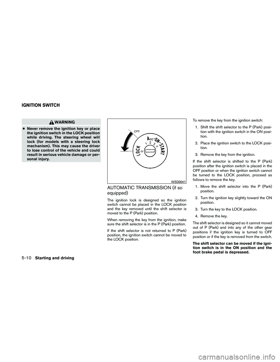 NISSAN FRONTIER 2011  Owner´s Manual WARNING
●Never remove the ignition key or place
the ignition switch in the LOCK position
while driving. The steering wheel will
lock (for models with a steering lock
mechanism) . This may cause the 
